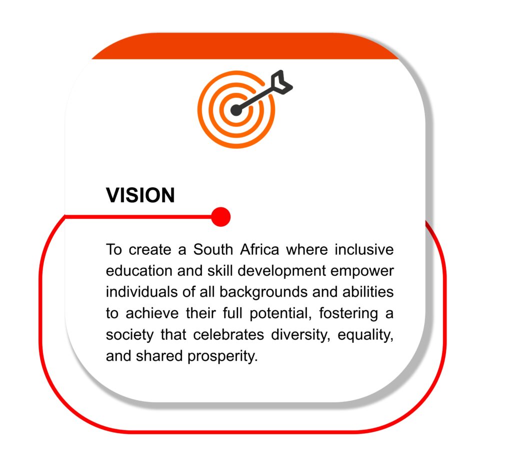 Vision:
To create a South Africa where inclusive education and skill development empower individuals of all backgrounds and abilities to achieve their full potential, fostering a society that celebrates diversity, equality, and shared prosperity. 